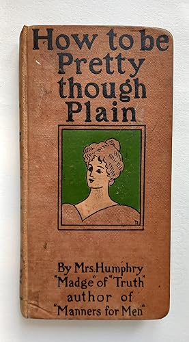 How to Be Pretty Though Plain. By Mrs Humphry "Madge" of "Truth" author of "Manners for Men"