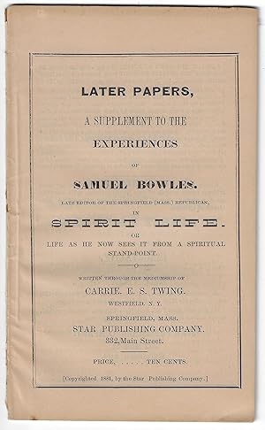 Later Papers, A Supplement to the Experiences of Samuel Bowles in Spirit Life. Or Life as He Now ...