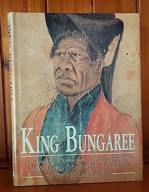 KING BUNGAREE A Sydney Aborigine Meets the Great South Pacific Explorers, 1799-1830