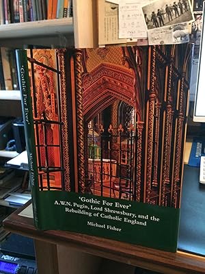 'Gothic For Ever': A. W. N. Pugin, Lord Shrewsbury, and the Rebuilding of Catholic England
