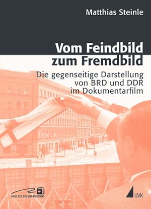 Vom Feindbild zum Fremdbild. Die gegenseitige Darstellung von BRD und DDR im Dokumentarfilm. Mit ...