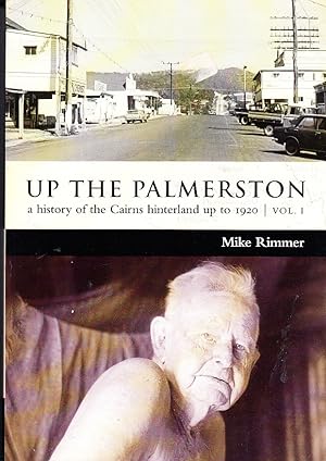 Up The Palmerston: A History Of The Cairns Hinterland Up To 1920 Volume I