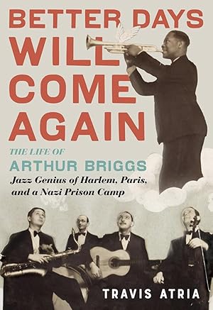 Better Days Will Come Again: The Life of Arthur Briggs, Jazz Genius of Harlem, Paris, and a Nazi ...