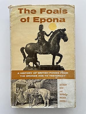 The Foals of Epona. A history of British Ponies from the Bronze Age to Yesterday. [A History of B...