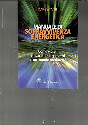 Manuale Di Sopravvivenza Energetica. Come Vivere Efficacemnete in Un Mondo Predatorio
