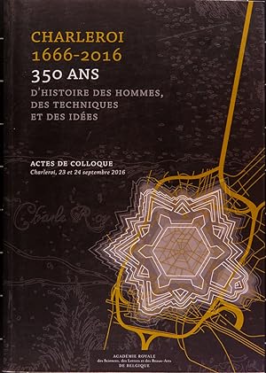 Charleroi 1666-2016. 350 ans d'histoire des hommes, des techniques et des idées. Actes de colloqu...