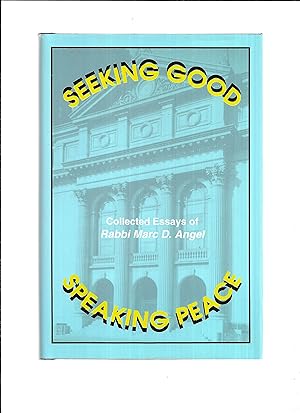 SEEKING GOOD ~ SPEAKING PEACE: Collected Essays Of Rabbi Marc D. Angel. Edited By Hayyim J. Angel