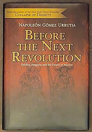 Before the Next Revolution Politics, Progress, and the Future of Mexico