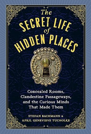 The Secret Life of Hidden Places: Concealed Rooms, Clandestine Passageways, and the Curious Minds...