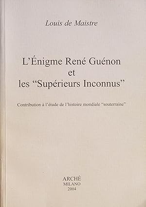 L'Énigme René Guénon et les "Supérieurs Inconnus" Contribution à l'étude de l'histoire mondiale "...