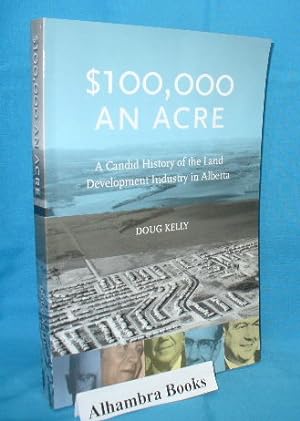 100,000 An Acre : A Candid History of Alberta's Land Development Industry 1950s - 1980s