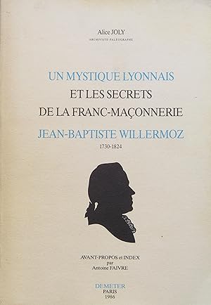 Un mystique Lyonnais et les secrets de la Franc-Maçonnerie Jean-Baptiste Willermoz 1730-1824