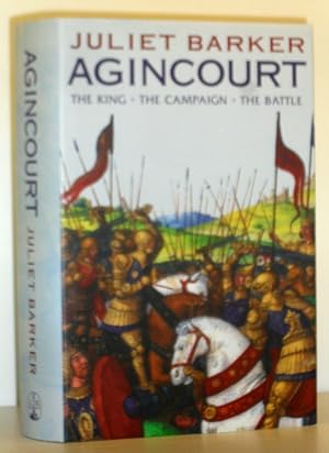 Agincourt - The King, the Campaign, the Battle