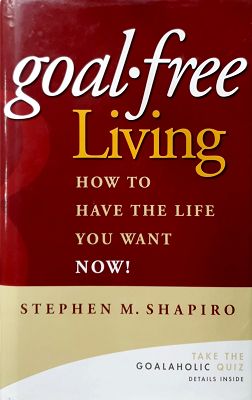 Goal-Free Living: How To Have The Life You Want NOW