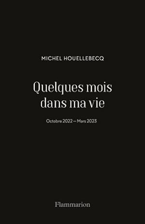 Quelques mois dans ma vie : Octobre 2022 - Mars 2023 - Michel Houellebecq