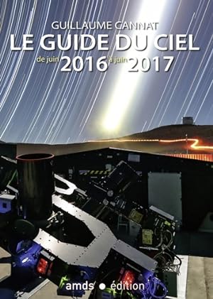 Le guide du ciel : De juin 2016 ? juin 2017 - Guillaume Cannat