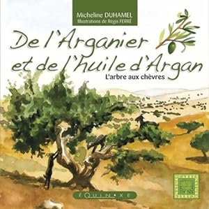De l'Arganier et de l'huile d'Argan : L'arbre aux ch?vres - Micheline Duhamel