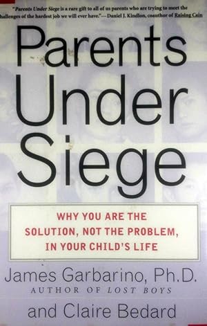 Parents Under Siege: Why You Are the Solution, Not the Problem in Your Child's Life