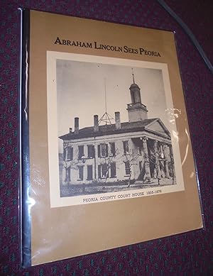 Abraham Lincoln Sees Peoria: An Historical and Pictorial Record of Seventeen Visits from 1832 to ...