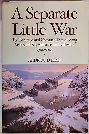 A Separate Little War: The Banff Coastal Command Strike Wing Versus the Kriegsmarine and Luftwaff...