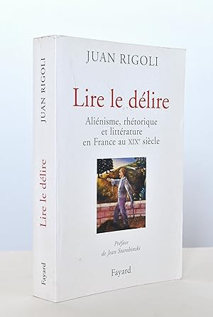 Lire le délire : Aliénisme, rhétorique et littérature en France au XIXe siècle. Préface de Jean S...