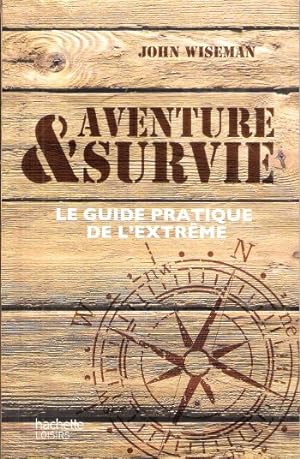 Aventure & Survie : Le Guide pratique de l'Extrême