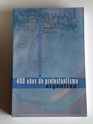 400 años de protestantismo argentino: historia de la presencia evangélica en la Argentina