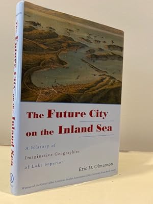 THE FUTURE CITY ON THE INLAND SEA: A HISTORY OF IMAGINATIVE GEOGRAPHIES OF LAKE SUPERIOR