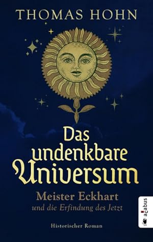 Das undenkbare Universum: Meister Eckhart und die Erfindung des Jetzt: Historischer Roman Meister...