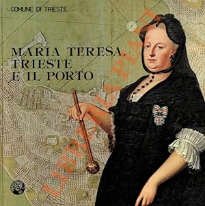 Maria Teresa, Trieste e il porto. Mostra storica realizzata in collaborazione con la Sovraintende...
