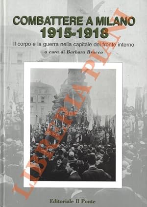 Combattere a Milano, 1915-1918. Il corpo e la guerra nella capitale del fronte interno.