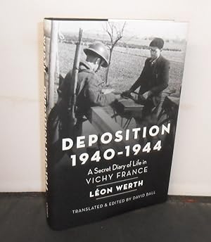 Deposition 1940-1944 A Secret Diary of Life in Vichy France, Translated and Edited by David Ball