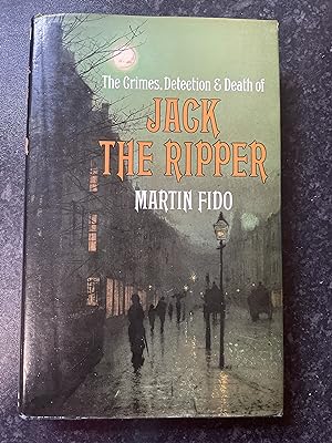 The Crimes, Detection & Death of Jack the Ripper
