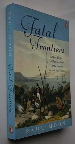 Fatal Frontiers A New History Of New Zealand In The Decade Before The Treaty