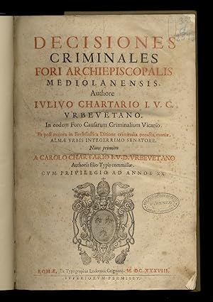 Decisiones criminales fori archiepiscopalis Mediolanensis. Authore Iulivo Chartario i.u.c. Urbeue...