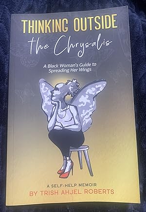 Thinking Outside the Chrysalis: A Black Woman's Guide to Spreading Her Wings: A Self-Help Memoir ...