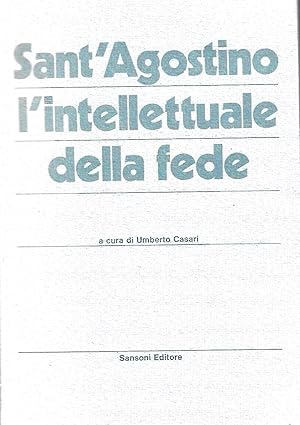 Sant'Agostino l'intellettuale della fede. Antologia delle opere