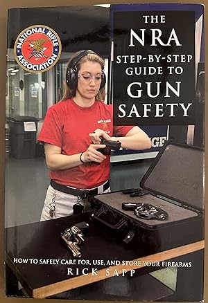 The NRA Step-by-Step Guide to Gun Safety: How to Care For, Use, and Store Your Firearms