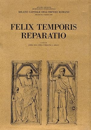Felix Temporis reparatio. Atti del Convegno Archeologico Internazionale : Milano Capitale dell'Im...