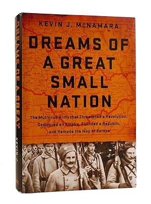 DREAMS OF A GREAT SMALL NATION The Mutinous Army That Threatened a Revolution, Destroyed an Empir...