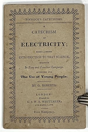 A CATECHISM Of ELECTRICITY; Being a Short Introduction to that Science, Written In Easy and Famil...