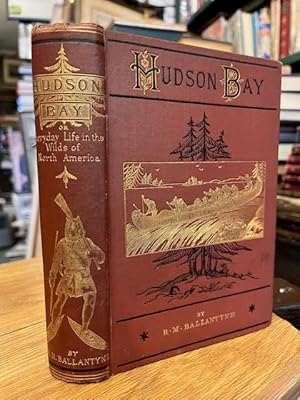 Hudson Bay; or, Everyday Life in the Wilds of North America During six years' residence in the te...