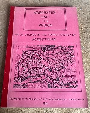 WORCESTER AND ITS REGION . FIELD STUDIES IN THE FORMER COUNTY OF WORCESTERSHIRE.