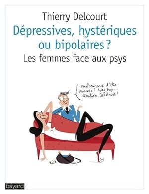 D pressives hyst riques ou bipolaires   : Les femmes face aux psys - Thierry Delcourt