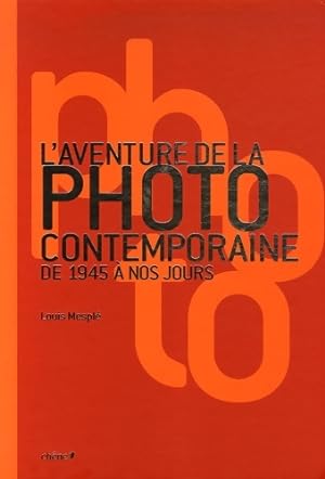 L'aventure de la photo contemporaine de 1945 ? nos jours - Louis Mespl?