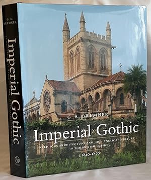 Imperial Gothic. Religious Architecture and High Anglican Culture in the British Empire c.1840-1870.