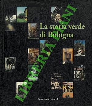 La storia verde di Bologna. Strutture, forme e immagini di orti, giardini e corti.