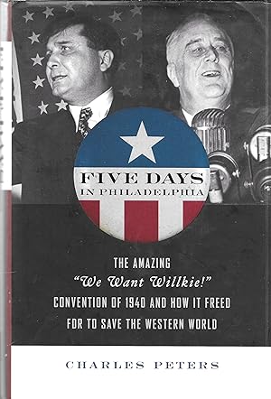 Five Days in Philadelphia: The Amazing "We Want Willkie!" Convention of 1940 and How It Freed FDR...