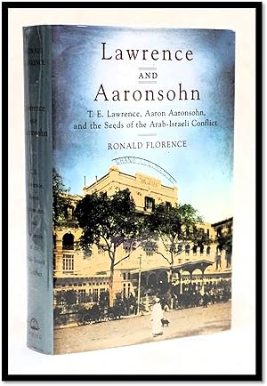 Lawrence and Aaronsohn: T.E. Lawrence, Aaron Aaronsohn, and the Seeds of the Arab-Israeli Conflict