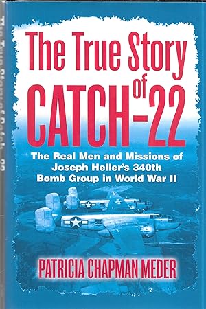 The True Story of Catch 22: The Real Men and Missions of Joseph Heller's 340th Bomb Group in Worl...